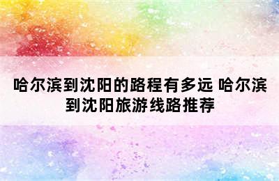 哈尔滨到沈阳的路程有多远 哈尔滨到沈阳旅游线路推荐